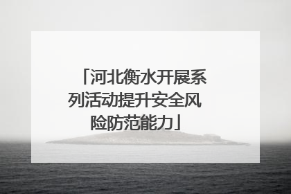 河北衡水开展系列活动提升安全风险防范能力