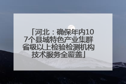 河北：确保年内107个县域特色产业集群省级以上检验检测机构技术服务全覆盖