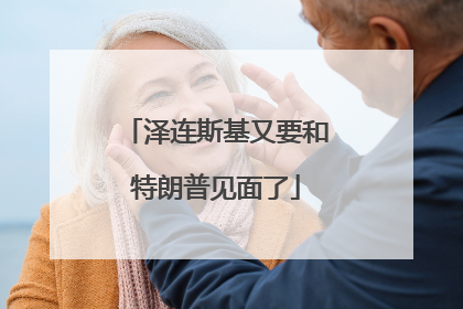 泽连斯基又要和特朗普见面了