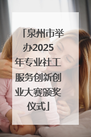 泉州市举办2025年专业社工服务创新创业大赛颁奖仪式