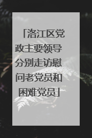 洛江区党政主要领导分别走访慰问老党员和困难党员