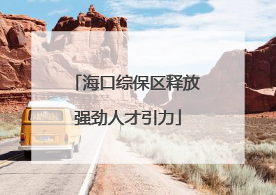 海口综保区释放强劲人才引力