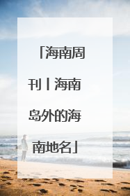 海南周刊丨海南岛外的海南地名