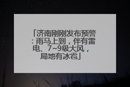 济南刚刚发布预警：雨马上到，伴有雷电、7~9级大风，局地有冰雹