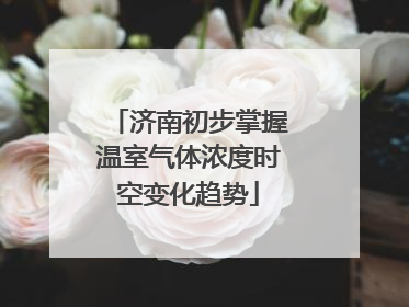 济南初步掌握温室气体浓度时空变化趋势