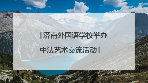 济南外国语学校举办中法艺术交流活动