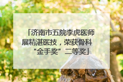 济南市五院李虎医师展精湛医技，荣获骨科“金手奖”二等奖