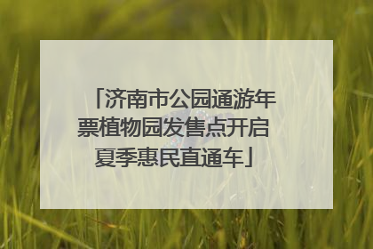 济南市公园通游年票植物园发售点开启夏季惠民直通车