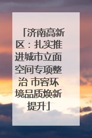 济南高新区：扎实推进城市立面空间专项整治 市容环境品质焕新提升