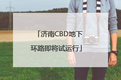 济南CBD地下环路即将试运行