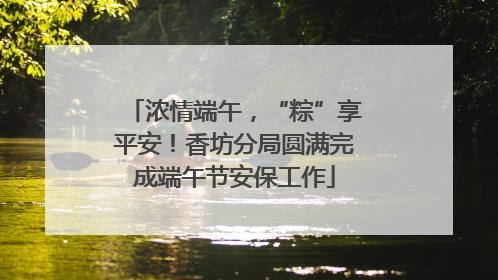浓情端午，“粽”享平安！香坊分局圆满完成端午节安保工作