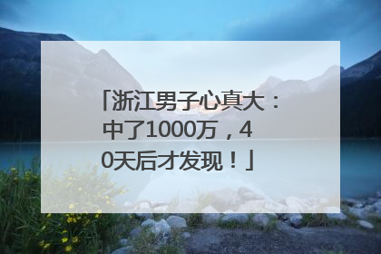 浙江男子心真大：中了1000万，40天后才发现！