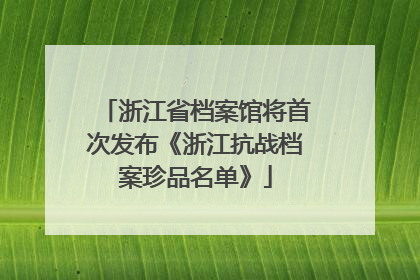浙江省档案馆将首次发布《浙江抗战档案珍品名单》
