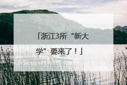 浙江3所“新大学”要来了！