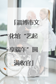 淄博市文化馆“艺起享端午”圆满收官