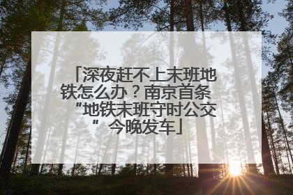 深夜赶不上末班地铁怎么办？南京首条“地铁末班守时公交”今晚发车