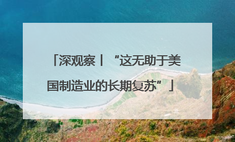 深观察丨“这无助于美国制造业的长期复苏”