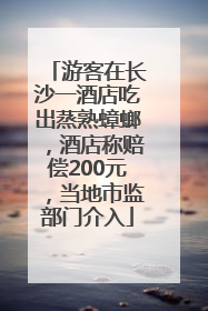 游客在长沙一酒店吃出蒸熟蟑螂，酒店称赔偿200元，当地市监部门介入