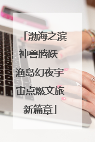 渤海之滨神兽腾跃 渔岛幻夜宇宙点燃文旅新篇章