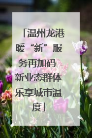 温州龙港暖“新”服务再加码 新业态群体乐享城市温度