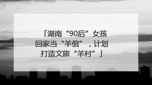 湖南“90后”女孩回家当“羊倌”，计划打造文旅“羊村”