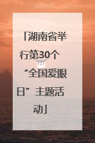 湖南省举行第30个“全国爱眼日”主题活动