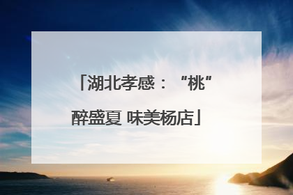 湖北孝感：“桃”醉盛夏 味美杨店