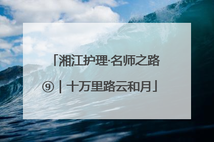 湘江护理·名师之路⑨｜十万里路云和月