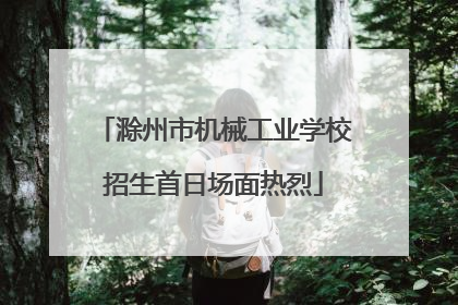 滁州市机械工业学校招生首日场面热烈