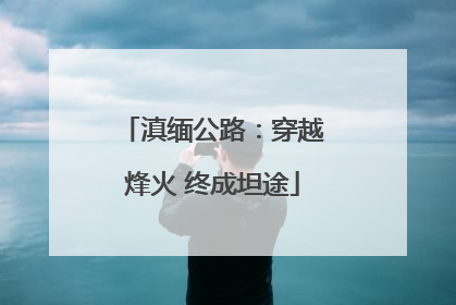 滇缅公路：穿越烽火 终成坦途