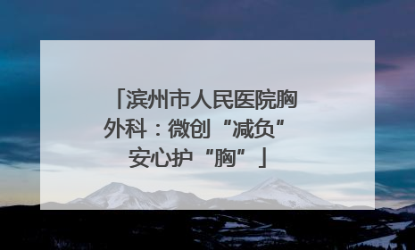 滨州市人民医院胸外科：微创“减负” 安心护“胸”