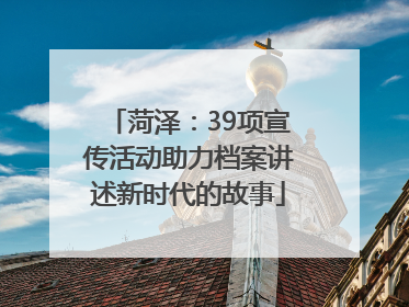 菏泽：39项宣传活动助力档案讲述新时代的故事