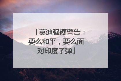 莫迪强硬警告：要么和平，要么面对印度子弹