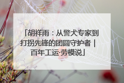胡祥雨：从警犬专家到打拐先锋的团圆守护者｜百年工运·劳模说