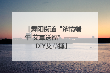 舞阳街道“浓情端午 艾草送福”——DIY艾草捶