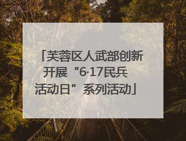 芙蓉区人武部创新开展“6·17民兵活动日”系列活动