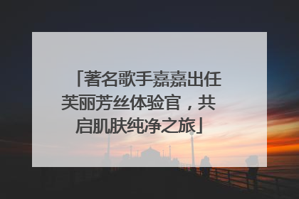 著名歌手嘉嘉出任芙丽芳丝体验官，共启肌肤纯净之旅