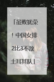 虽败犹荣！中国女排2比3不敌土耳其队
