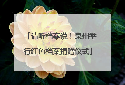 请听档案说！泉州举行红色档案捐赠仪式