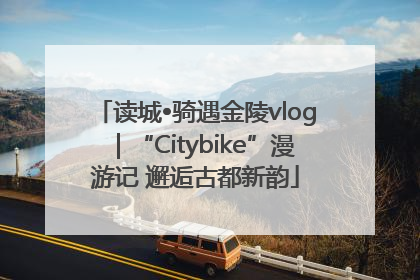 读城•骑遇金陵vlog｜“Citybike”漫游记 邂逅古都新韵