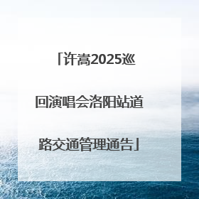 许嵩2025巡回演唱会洛阳站道路交通管理通告