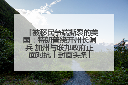 被移民争端撕裂的美国：特朗普绕开州长调兵 加州与联邦政府正面对抗丨封面头条