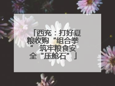 西充：打好夏粮收购“组合拳” 筑牢粮食安全“压舱石”
