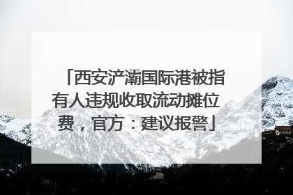 西安浐灞国际港被指有人违规收取流动摊位费，官方：建议报警