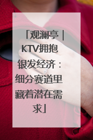 观澜亭｜KTV拥抱银发经济：细分赛道里藏着潜在需求