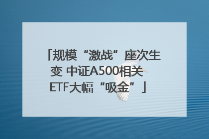 规模“激战”座次生变 中证A500相关ETF大幅“吸金”