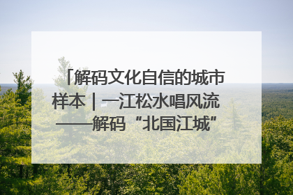 解码文化自信的城市样本｜一江松水唱风流——解码“北国江城”吉林的文化自信样本