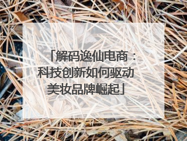 解码逸仙电商：科技创新如何驱动美妆品牌崛起