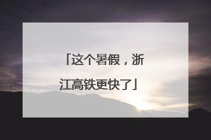 这个暑假，浙江高铁更快了