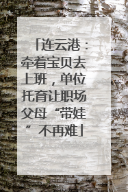 连云港：牵着宝贝去上班，单位托育让职场父母“带娃”不再难